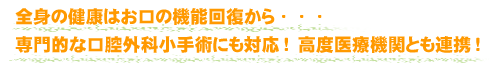 全身の健康はお口の機能回復から・・・専門的な口腔外科小手術にも対応！　高度医療機関とも連携！