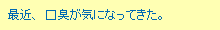 最近、口臭が気になってきた。