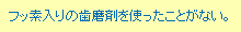 フッ素入りの歯磨剤を使ったことがない。