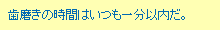 歯磨きの時間はいつも一分以内だ。