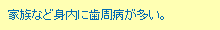 家族など身内に歯周病が多い。