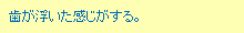 歯が浮いた感じがする。